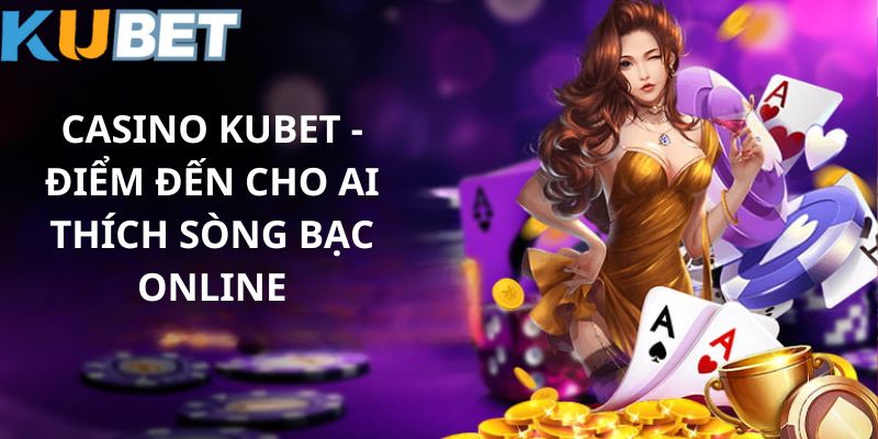 Sơ lược thông tin về Casino Kubet