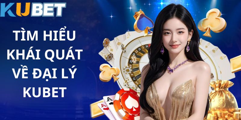 Tổng quan về đại lý Kubet