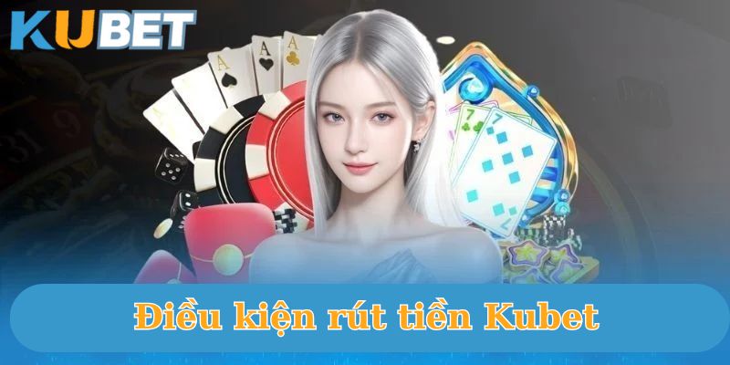 Điều kiện rút tiền Kubet88