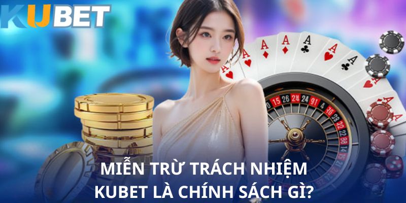 Tầm quan trọng và sơ lược về Miễn Trừ Trách Nhiệm Kubet88